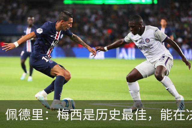 佩德里：梅西是历史最佳，能在决赛遇到他是最棒的梦想