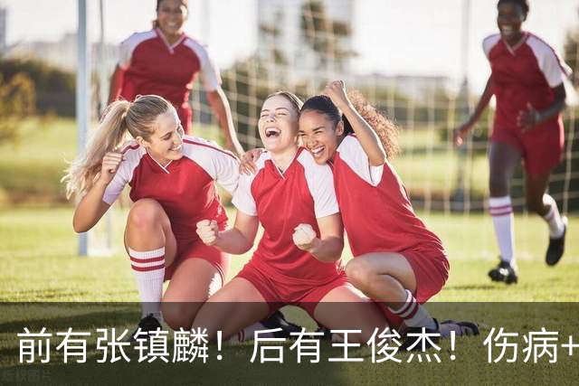 前有张镇麟！后有王俊杰！伤病+不受重用，23岁锋线或淡出国家队