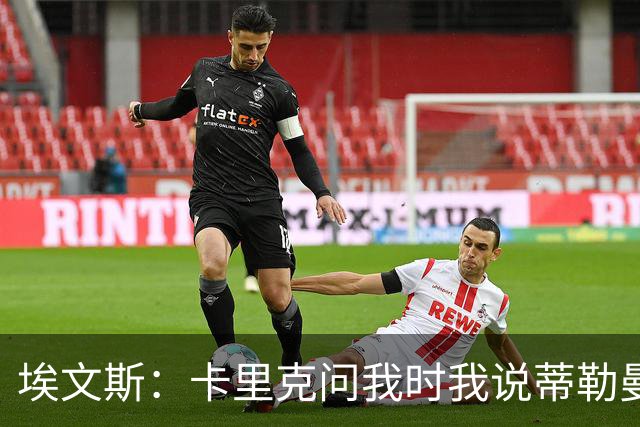 埃文斯：卡里克问我时我说蒂勒曼斯是我见过最职业的球员之一