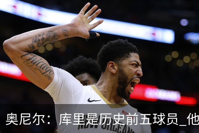 奥尼尔：库里是历史前五球员 他在詹姆斯的时代击败了对方
