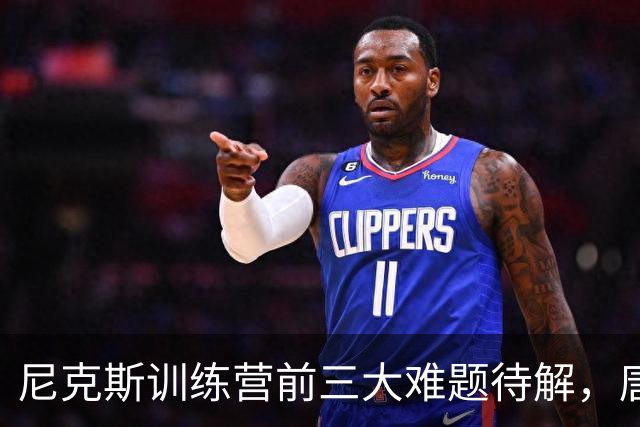 尼克斯训练营前三大难题待解，唐斯场均6800万续约谈判成关键