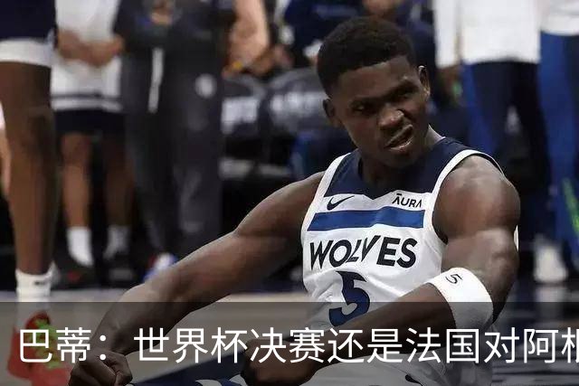 巴蒂：世界杯决赛还是法国对阿根廷 我会回佛罗伦萨参加百年庆典