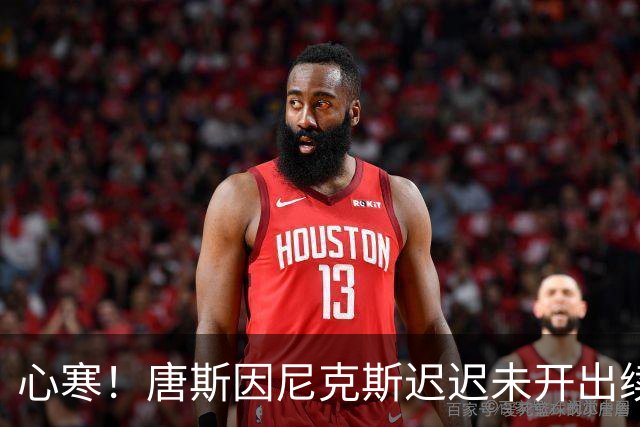 心寒！唐斯因尼克斯迟迟未开出续约合同心生失落