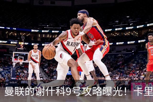 曼联的谢什科9号攻略曝光！卡里克确认其为非卖品，拒绝巴萨马竞接洽