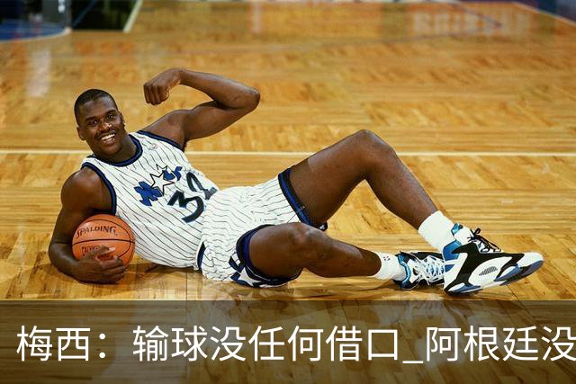 梅西：输球没任何借口 阿根廷没有以擅长的方式踢球