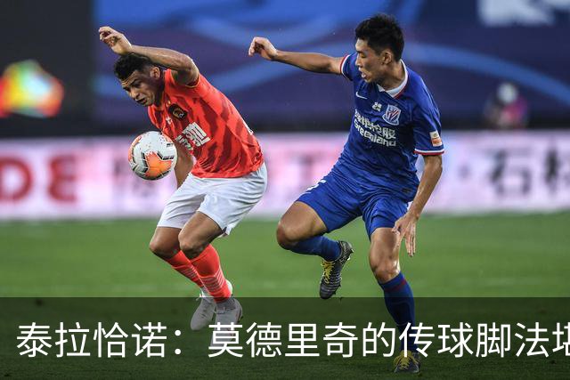 泰拉恰诺：莫德里奇的传球脚法堪称完美，在米兰训练时我们看呆了