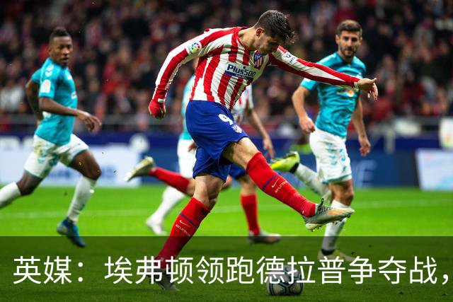 英媒：埃弗顿领跑德拉普争夺战，转会费能盈利切尔西才会出售