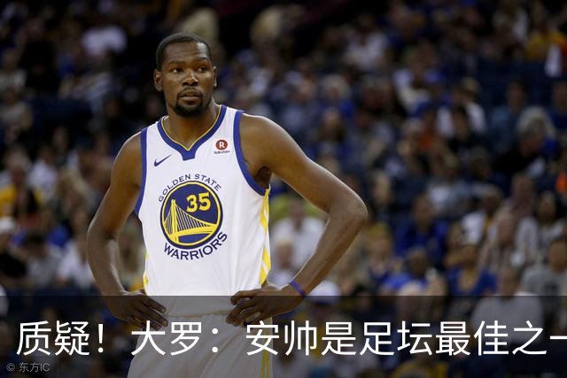 质疑！大罗：安帅是足坛最佳之一，但竟然不带佩德罗，用人也不对