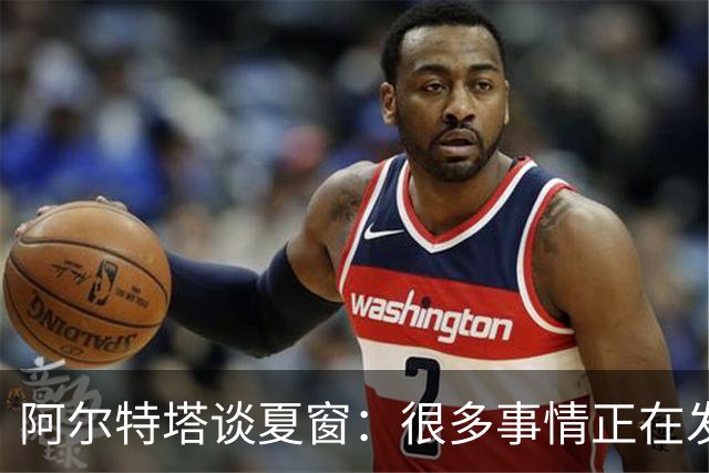 阿尔特塔谈夏窗：很多事情正在发生，球队需要更大的阵容