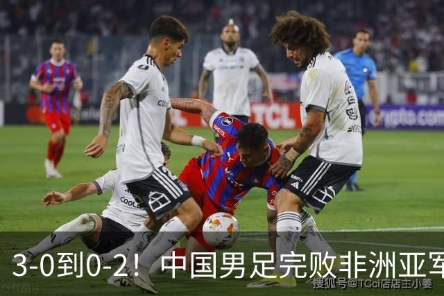 3-0到0-2！中国男足完败非洲亚军 丢掉小组榜首 世界杯出线难度反转