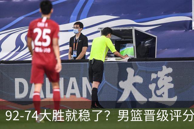 92-74大胜就稳了？男篮晋级评分出炉：赵继伟回暖，高诗岩4分太扎眼
